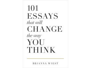 101 Essays That Will Change the Way You Think by Brianna Wiest