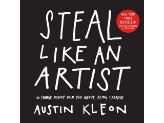 Steal Like an Artist: 10 Things Nobody Told You About Being Creative by Austin Kleon