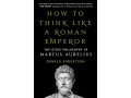 How to Think Like a Roman Emperor: The Stoic Philosophy of Marcus Aurelius by Donald J. Robertson
